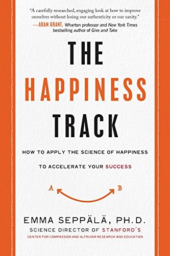 The Happiness Track by Emma Seppälä: How to Achieve Success and Well-Being in a High-Stress World