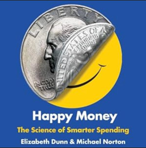 Happy Money: The Science of Smarter Spending by Elizabeth Dunn and Michael Norton